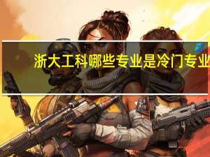 浙大工科哪些专业是冷门专业