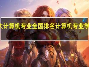 浙师大计算机专业全国排名 计算机专业学校全国排名