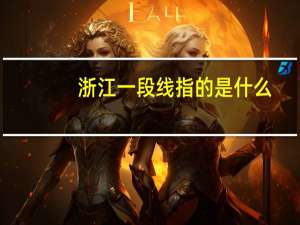 浙江一段线指的是什么
