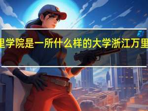 浙江万里学院是一所什么样的大学 浙江万里学院moodle