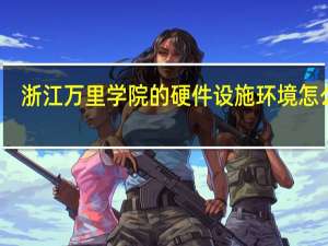 浙江万里学院的硬件设施环境怎么样，有健身房吗
