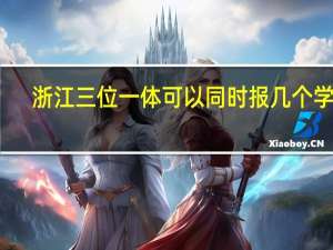 浙江三位一体可以同时报几个学校
