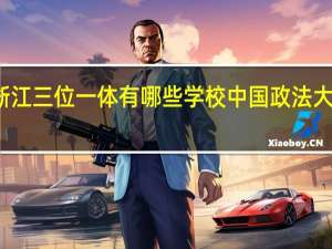 浙江三位一体有哪些学校中国政法大学有吗