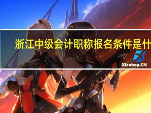 浙江中级会计职称报名条件是什么
