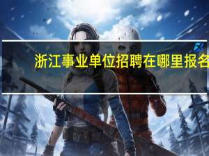 浙江事业单位招聘在哪里报名