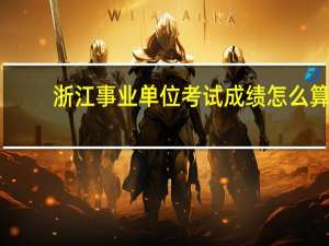 浙江事业单位考试成绩怎么算