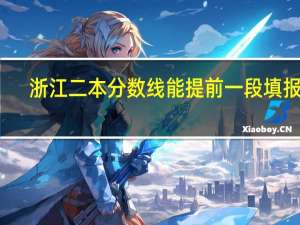 浙江二本分数线能提前一段填报吗