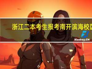 浙江二本考生报考南开滨海校区。。