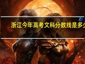 浙江今年高考文科分数线是多少