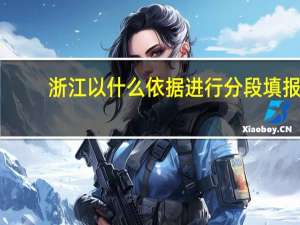 浙江以什么依据进行分段填报