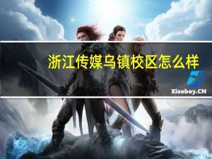 浙江传媒乌镇校区怎么样