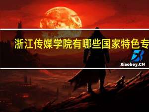 浙江传媒学院有哪些国家特色专业