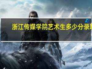 浙江传媒学院艺术生多少分录取