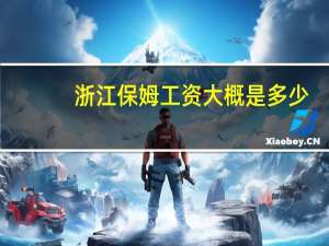 浙江保姆工资大概是多少（浙江保姆公司）