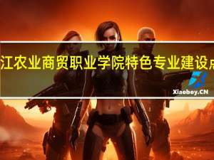 浙江农业商贸职业学院特色专业建设点有哪些