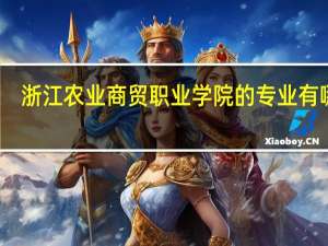浙江农业商贸职业学院的专业有哪些