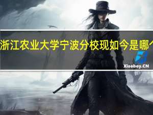 浙江农业大学宁波分校现如今是哪个高校