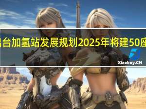 浙江出台加氢站发展规划 2025年将建50座以上加氢站