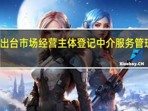 浙江出台市场经营主体登记中介服务管理暂行办法