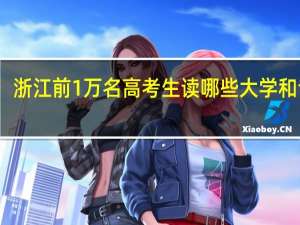浙江前1万名高考生读哪些大学和专业