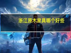 浙江原木家具哪个好些