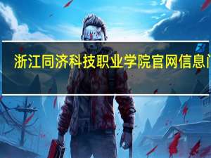 浙江同济科技职业学院官网信息门户（浙江同济科技职业学校官网）