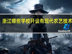 浙江哪些学校开设有现代农艺技术专业