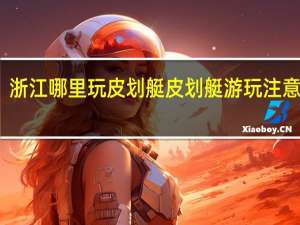 浙江哪里玩皮划艇皮划艇游玩注意事项