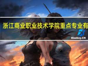 浙江商业职业技术学院重点专业有哪些
