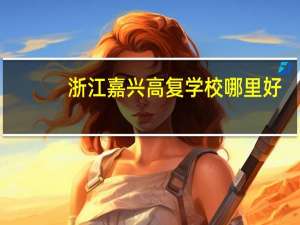 浙江嘉兴高复学校哪里好