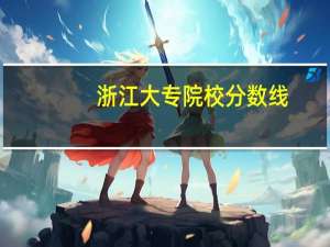 浙江大专院校分数线