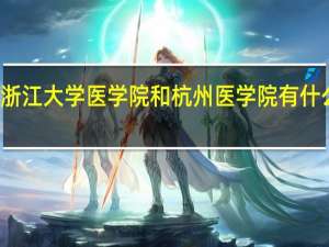 浙江大学医学院和杭州医学院有什么区别