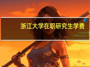 浙江大学在职研究生学费