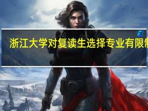 浙江大学对复读生选择专业有限制吗