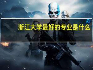 浙江大学最好的专业是什么？