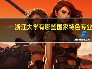 浙江大学有哪些国家特色专业