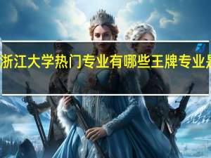 浙江大学热门专业有哪些 王牌专业是什么