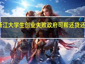 浙江大学生创业失败政府可帮还贷 还有补贴　