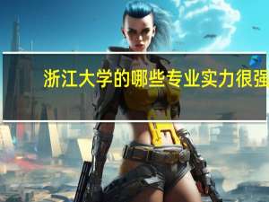 浙江大学的哪些专业实力很强