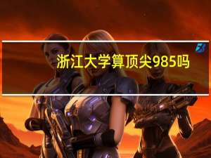 浙江大学算顶尖985吗