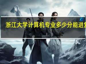 浙江大学计算机专业多少分能进复试