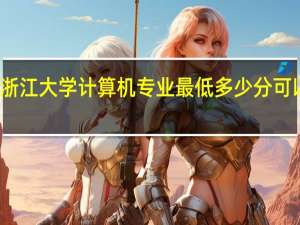 浙江大学计算机专业最低多少分可以报上