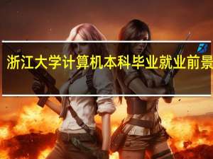 浙江大学计算机本科毕业就业前景如何