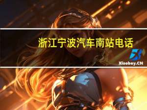 浙江宁波汽车南站电话（宁波汽车南站电话）