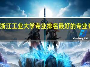 浙江工业大学专业排名 最好的专业有哪些