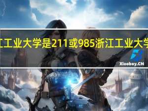 浙江工业大学是211或985 浙江工业大学是211吗