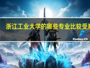 浙江工业大学的哪些专业比较受欢迎