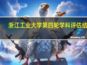 浙江工业大学第四轮学科评估结果