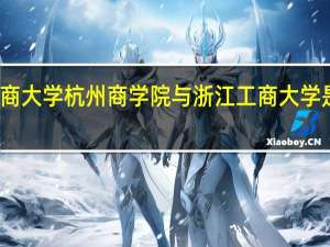 浙江工商大学杭州商学院与浙江工商大学是两个校区吗