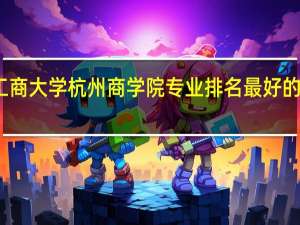 浙江工商大学杭州商学院专业排名 最好的专业有哪些